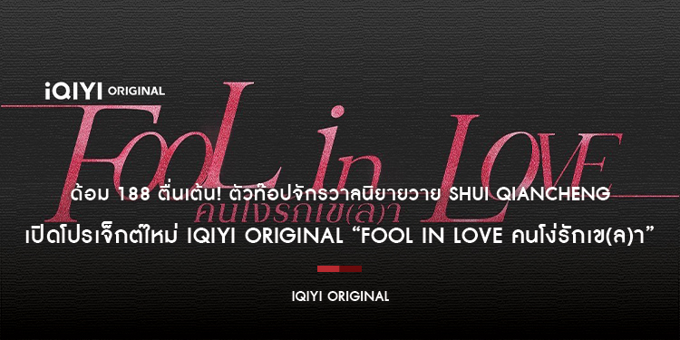 ด้อม 188 ตื่นเต้น ตัวท๊อปจักรวาลนิยายวาย Shui Qiancheng เตรียมลงจอ iQIYI ร่วมกับ TAILAI เปิดโปรเจ็กต์ใหม่ iQIYI Original “Fool in Love คนโง่รักเข(ล)า”